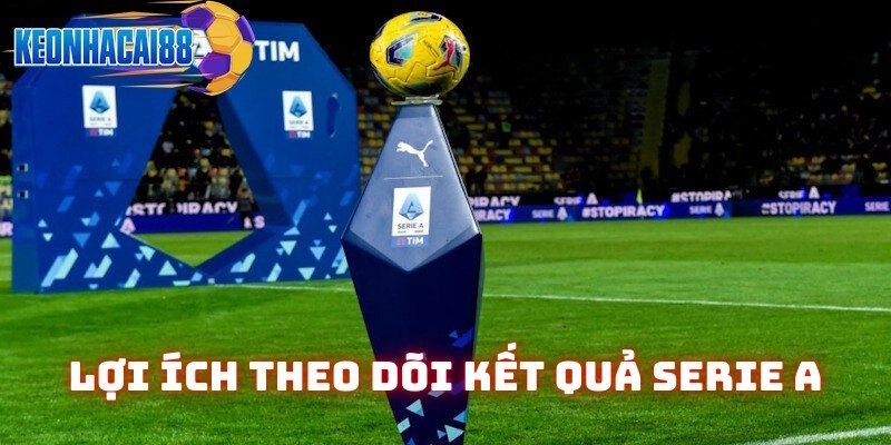 Lợi ích theo dõi kết quả bóng đá Serie A